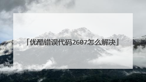 优酷错误代码2607怎么解决