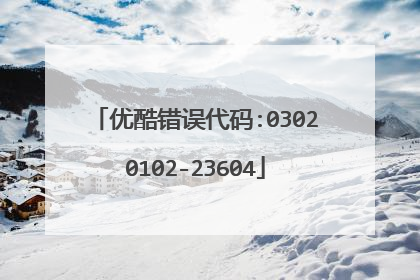 优酷错误代码:03020102-23604