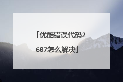 优酷错误代码2607怎么解决