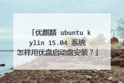 优麒麟 ubuntu kylin 15.04 系统怎样用优盘启动盘安装?