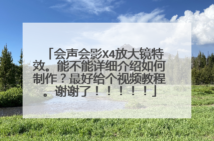 会声会影X4放大镜特效。能不能详细介绍如何制作?最好给个视频教程。谢谢了!!!!!