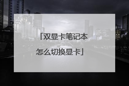 双显卡笔记本怎么切换显卡