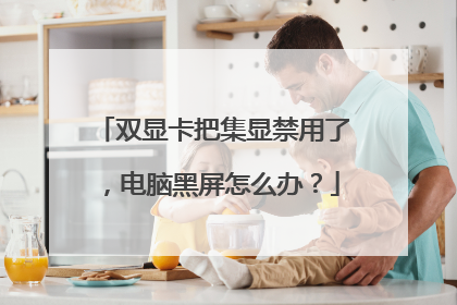 双显卡把集显禁用了,电脑黑屏怎么办?