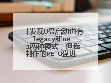 发现U盘启动也有legacy和uefi两种模式，但我制作的PE U盘进不了uefi模式