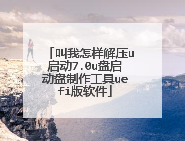 叫我怎样解压u启动7.0u盘启动盘制作工具uefi版软件
