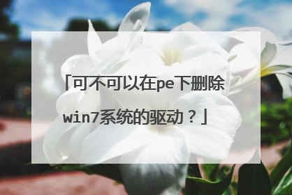 可不可以在pe下删除win7系统的驱动？