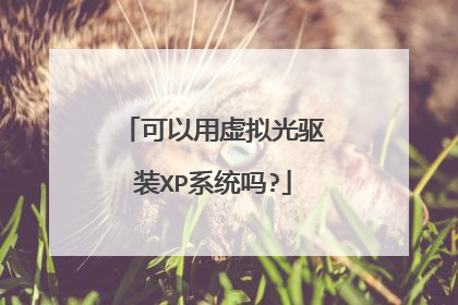 可以用虚拟光驱装XP系统吗?