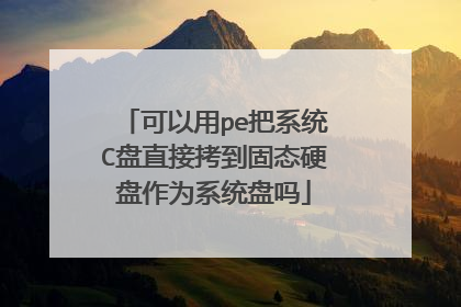 可以用pe把系统C盘直接拷到固态硬盘作为系统盘吗