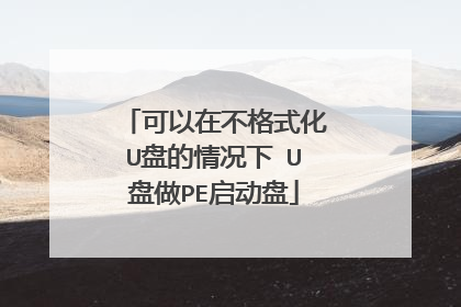 可以在不格式化U盘的情况下 U盘做PE启动盘
