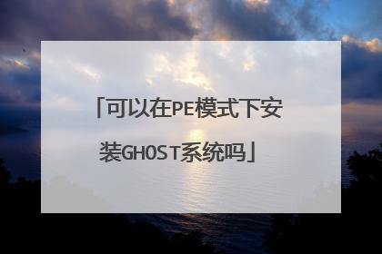 可以在PE模式下安装GHOST系统吗