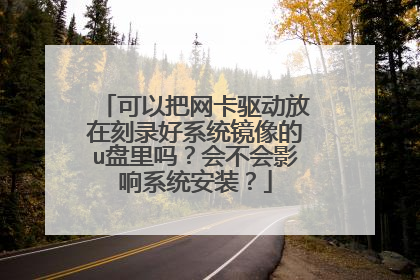 可以把网卡驱动放在刻录好系统镜像的u盘里吗?会不会影响系统安装?