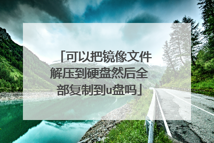 可以把镜像文件解压到硬盘然后全部复制到u盘吗