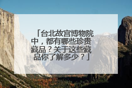 台北故宫博物院中,都有哪些珍贵藏品?关于这些藏品你了解多少?
