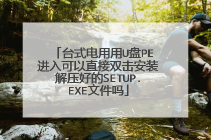 台式电用用U盘PE进入可以直接双击安装解压好的SETUP.EXE文件吗