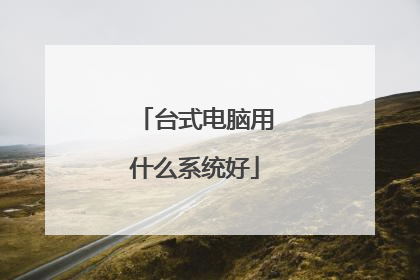 台式电脑用什么系统好
