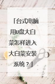 台式电脑用U盘大白菜怎样进入大白菜安装系统？