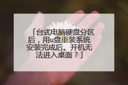 台式电脑硬盘分区后，用u盘重装系统安装完成后。开机无法进入桌面？
