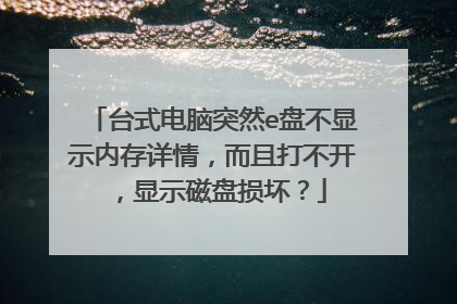 台式电脑突然e盘不显示内存详情,而且打不开,显示磁盘损坏?