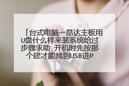 台式电脑一昂达主板用U盘什么样来装系统给过步骤求助 开机时先按那个建才能找到USB进PE系统里求助