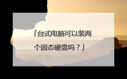 台式电脑可以装两个固态硬盘吗?