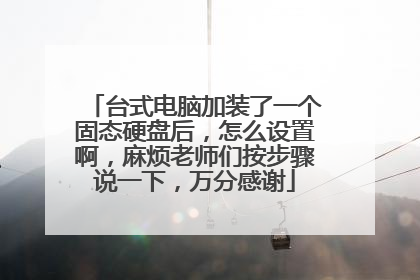 台式电脑加装了一个固态硬盘后,怎么设置啊,麻烦老师们按步骤说一下,万分感谢