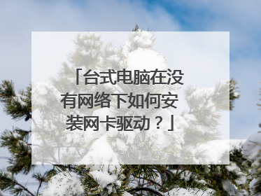 台式电脑在没有网络下如何安装网卡驱动?