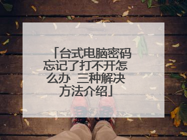 台式电脑密码忘记了打不开怎么办 三种解决方法介绍