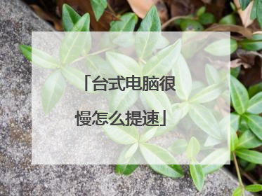 台式电脑很慢怎么提速