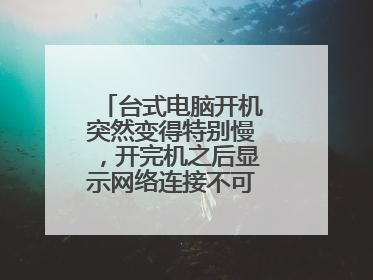台式电脑开机突然变得特别慢,开完机之后显示网络连接不可用怎么办?