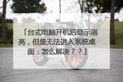 台式电脑开机后显示器亮,但是无法进入系统桌面,怎么解决??