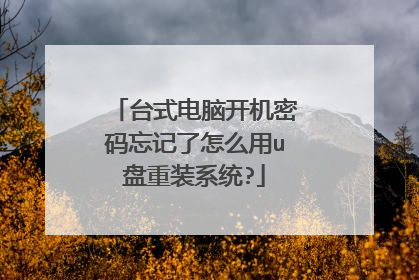 台式电脑开机密码忘记了怎么用u盘重装系统?