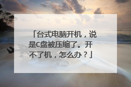 台式电脑开机，说是C盘被压缩了。开不了机，怎么办？