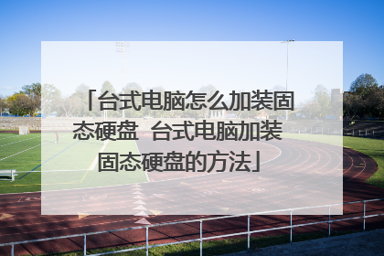 台式电脑怎么加装固态硬盘 台式电脑加装固态硬盘的方法