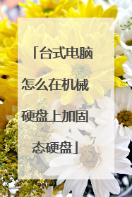 台式电脑怎么在机械硬盘上加固态硬盘