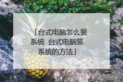 台式电脑怎么装系统 台式电脑装系统的方法
