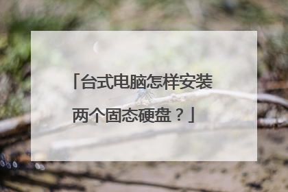 台式电脑怎样安装两个固态硬盘?