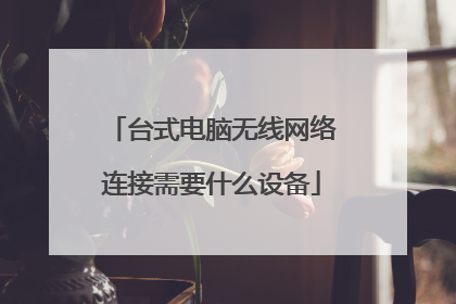 台式电脑无线网络连接需要什么设备