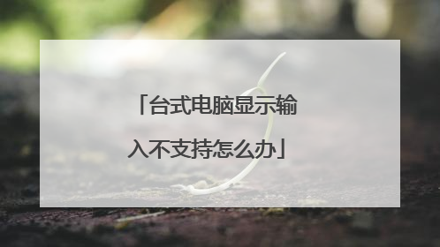 台式电脑显示输入不支持怎么办