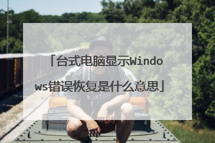 台式电脑显示Windows错误恢复是什么意思