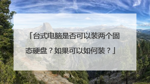 台式电脑是否可以装两个固态硬盘?如果可以如何装?