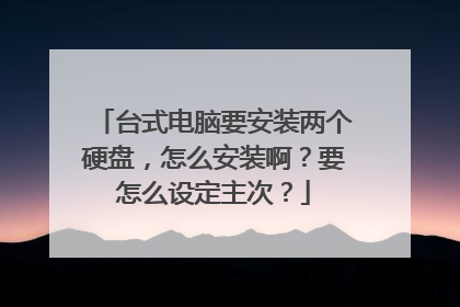台式电脑要安装两个硬盘,怎么安装啊?要怎么设定主次?