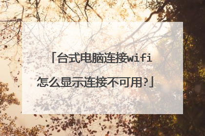 台式电脑连接wifi怎么显示连接不可用?