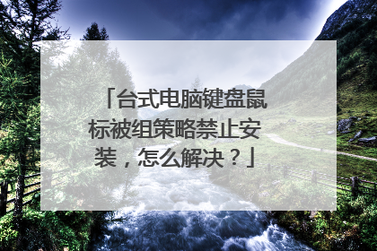 台式电脑键盘鼠标被组策略禁止安装，怎么解决？