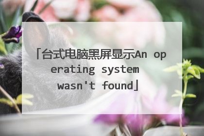 台式电脑黑屏显示An operating system wasn't found