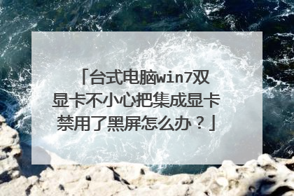 台式电脑win7双显卡不小心把集成显卡禁用了黑屏怎么办?