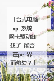 台式电脑xp 系统网卡驱动卸载了 能否在pe 界面修复?