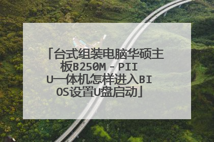 台式组装电脑华硕主板B250M-PIIU一体机怎样进入BIOS设置U盘启动