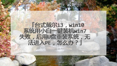 台式戴尔i3，win10系统用小白一键装机win7失败，后用U盘重装系统，无法进入PE，怎么办？