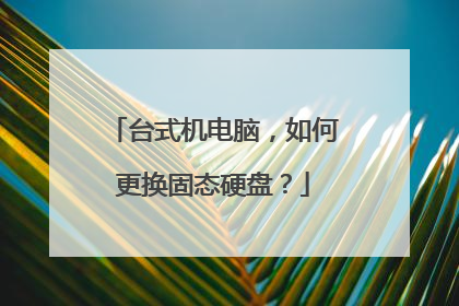 台式机电脑,如何更换固态硬盘?