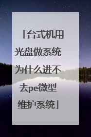 台式机用光盘做系统为什么进不去pe微型维护系统